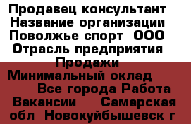 Продавец-консультант › Название организации ­ Поволжье-спорт, ООО › Отрасль предприятия ­ Продажи › Минимальный оклад ­ 40 000 - Все города Работа » Вакансии   . Самарская обл.,Новокуйбышевск г.